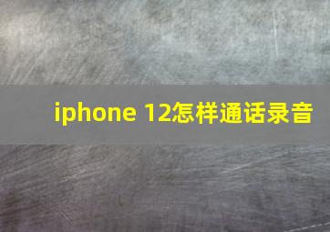 iphone 12怎样通话录音